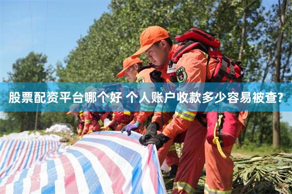 股票配资平台哪个好 个人账户收款多少容易被查?