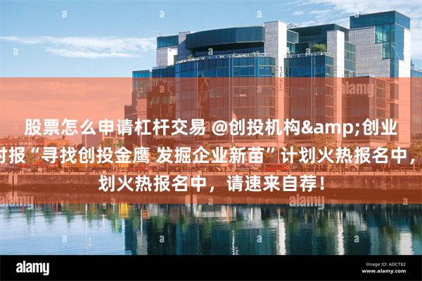 股票怎么申请杠杆交易 @创投机构&创业企业，证券时报“寻找创投金鹰 发掘企业新苗”计划火热报名中，请速来自荐！