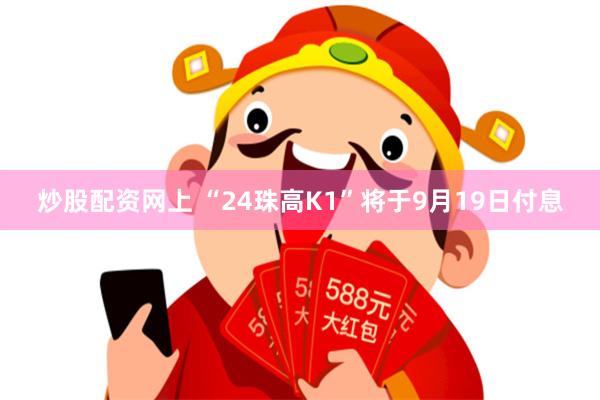 炒股配资网上 “24珠高K1”将于9月19日付息