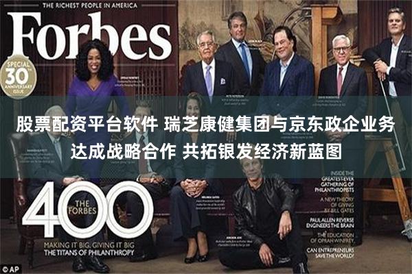 股票配资平台软件 瑞芝康健集团与京东政企业务达成战略合作 共拓银发经济新蓝图