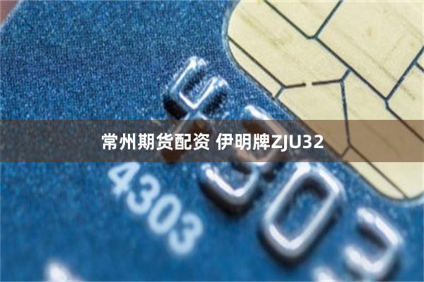常州期货配资 伊明牌ZJU32