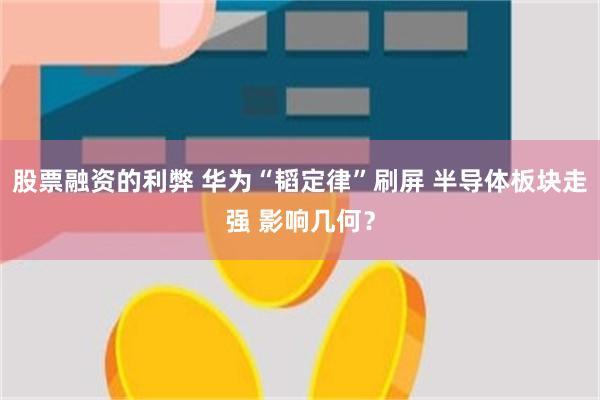 股票融资的利弊 华为“韬定律”刷屏 半导体板块走强 影响几何？