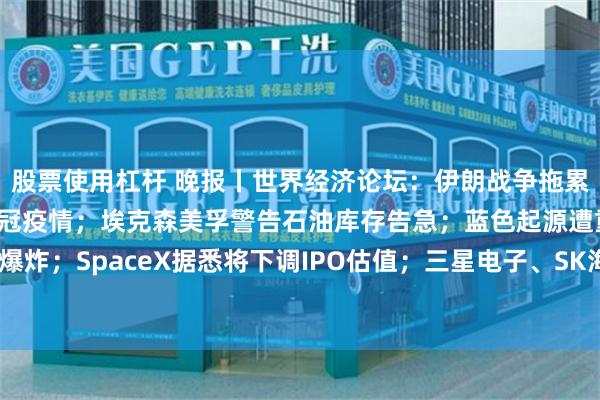 股票使用杠杆 晚报丨世界经济论坛：伊朗战争拖累全球经济，影响恐直追新冠疫情；埃克森美孚警告石油库存告急；蓝色起源遭重挫！火箭测试发生爆炸；SpaceX据悉将下调IPO估值；三星电子、SK海力士触发意外抛售；古尔曼重磅揭秘苹果iOS 27