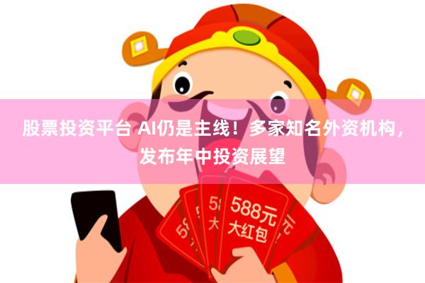 股票投资平台 AI仍是主线！多家知名外资机构，发布年中投资展望
