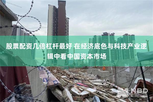 股票配资几倍杠杆最好 在经济底色与科技产业逻辑中看中国资本市场