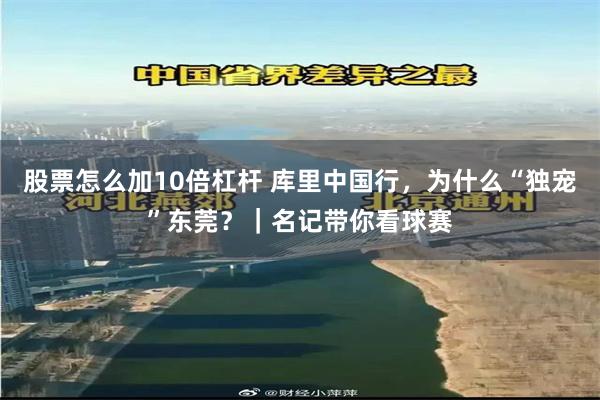 股票怎么加10倍杠杆 库里中国行，为什么“独宠”东莞？｜名记带你看球赛